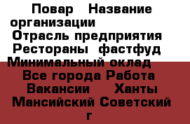 Повар › Название организации ­ Burger King › Отрасль предприятия ­ Рестораны, фастфуд › Минимальный оклад ­ 1 - Все города Работа » Вакансии   . Ханты-Мансийский,Советский г.